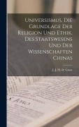 Cover-Bild zum Titel 'Universismus, die Grundlage der Religion und Ethik, des Staatswesens und der Wissenschaften Chinas' von 'J J M de Groot'