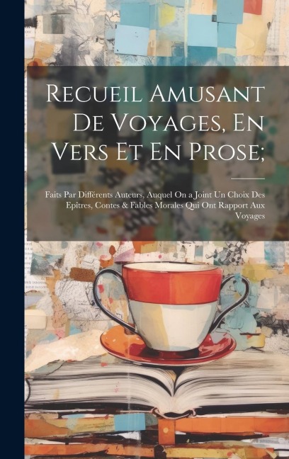 Recueil Amusant De Voyages, En Vers Et En Prose;: Faits Par Différents Auteurs, Auquel On a Joint Un Choix Des Epîtres, Contes & Fables Morales Qui On - Anonymous