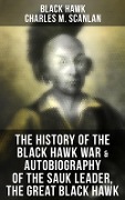 The History of the Black Hawk War & Autobiography of the Sauk Leader, the Great Black Hawk - Black Hawk, Charles M. Scanlan