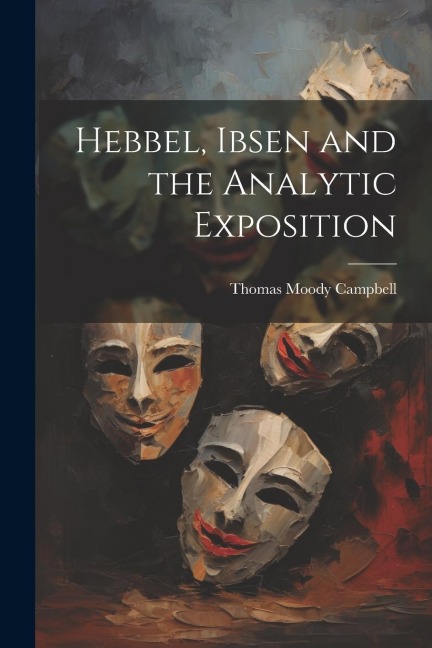 Hebbel, Ibsen and the Analytic Exposition - Thomas Moody Campbell
