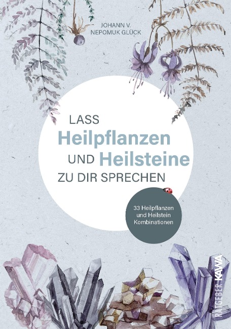 Lass Heilpflanzen und Heilsteine zu dir sprechen - Johann v. Nepomuk Glück, Johann v. Nepomuk Glück