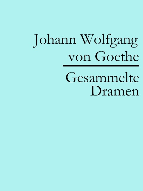 Johann Wolfgang von Goethe: Gesammelte Dramen - Johann Wolfgang von Goethe