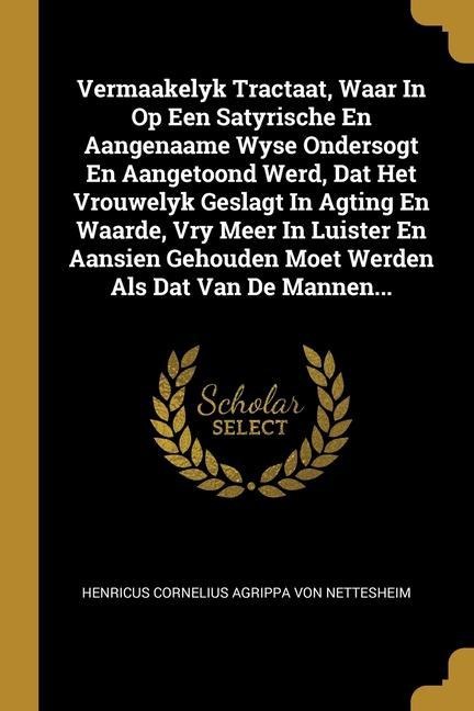 Vermaakelyk Tractaat, Waar In Op Een Satyrische En Aangenaame Wyse Ondersogt En Aangetoond Werd, Dat Het Vrouwelyk Geslagt In Agting En Waarde, Vry Me - 