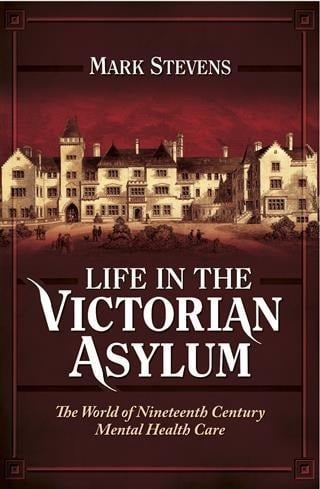 Life in the Victorian Asylum - Mark Stevens