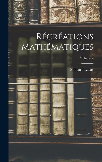 Récréations mathématiques; Volume 2 - Edouard Lucas