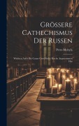 Grössere Cathechismus Der Russen: Welchen Auch Die Ganze Griechische Kirche Angenommen Hat - Petro Mohyla