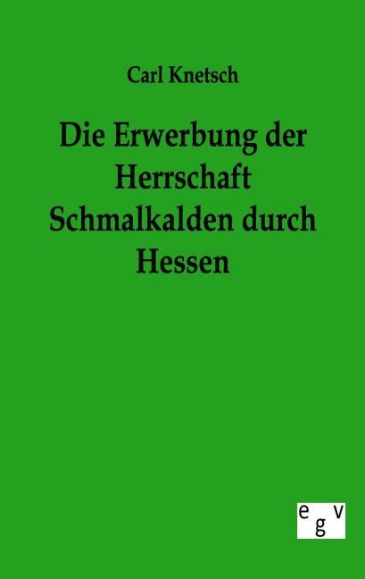 Die Erwerbung der Herrschaft Schmalkalden durch Hessen - Carl Knetsch