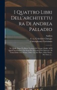 Cover-Bild zum Titel 'I quattro libri dell'architettura di Andrea Palladio: Ne' quali, dopo vn breue trattato de' cinque ordini, & di quelli auertimenti, che sono piu neces' von 'Andrea Palladio, Christophorus Coriolanus'