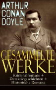 Gesammelte Werke: Kriminalromane + Detektivgeschichten + Historische Romane - Arthur Conan Doyle