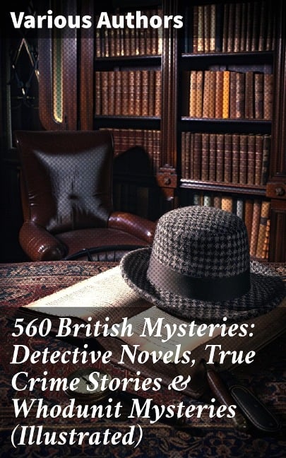 560 British Mysteries: Detective Novels, True Crime Stories & Whodunit Mysteries (Illustrated) - Arthur Conan Doyle, A. M. Williamson, R. Austin Freeman, E. W. Hornung, G. K. Chesterton