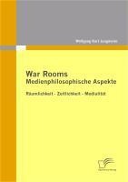 War Rooms: Medienphilosophische Aspekte - Wolfgang Karl Jungmeier