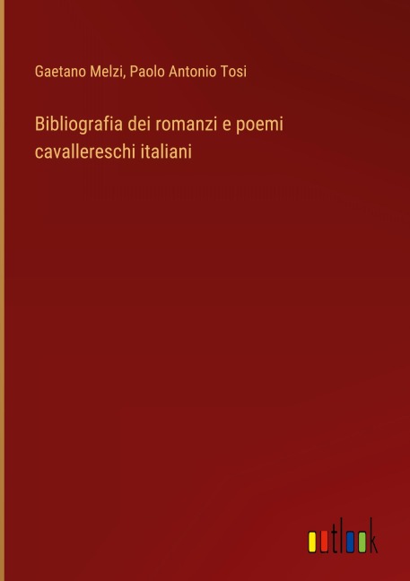 Bibliografia dei romanzi e poemi cavallereschi italiani - Gaetano Melzi, Paolo Antonio Tosi