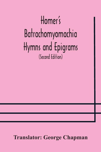Homer's Batrachomyomachia Hymns and Epigrams. Hesiod's Works and Days. Musaeus' Hero and Leander. Juvenal's Fifth Satire. With Introduction and Notes by Richard Hooper. (Second Edition) To which is added a Glossarial Index to The whole of The Works of Cha - 