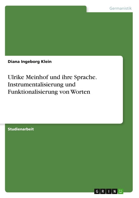 Ulrike Meinhof und ihre Sprache. Instrumentalisierung und Funktionalisierung von Worten - Diana Ingeborg Klein