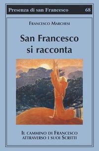 San Francesco si racconta. Il cammino di Francesco attraverso i suoi scritti - Francesco Marchesi