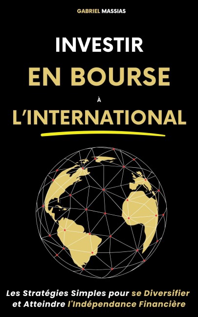 Investir en Bourse à l'International : Les Stratégies Simples pour Se Diversifier et Atteindre l'Indépendance Financière - Gabriel Massias