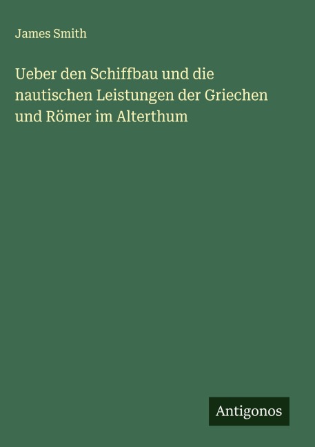 Ueber den Schiffbau und die nautischen Leistungen der Griechen und Römer im Alterthum - James Smith
