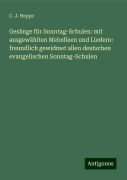 Gesänge für Sonntag-Schulen: mit ausgewählten Melodieen und Liedern: freundlich gewidmet allen deutschen evangelischen Sonntag-Schulen - C. J. Heppe