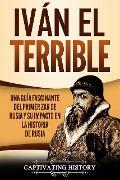 Iván el Terrible: Una guía fascinante del primer zar de Rusia y su impacto en la historia de Rusia - Captivating History
