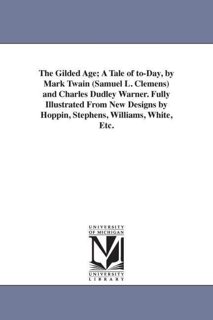 The Gilded Age; A Tale of to-Day, by Mark Twain (Samuel L. Clemens) and Charles Dudley Warner. Fully Illustrated From New Designs by Hoppin, Stephens, Williams, White, Etc. - Mark Twain