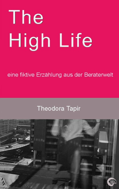 The High Life: eine fiktive Erzählung aus der Beraterwelt - Theodora Tapir