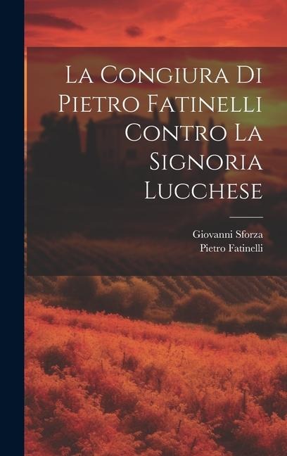 La Congiura Di Pietro Fatinelli Contro La Signoria Lucchese - Giovanni Sforza, Pietro Fatinelli