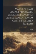 Cover-Bild zum Titel 'Marci Annaei Lucani Pharsalia, Sive De Bello Civili, Libri X. Ad Editionem Cortii Fideliter Expressi' von 'Lucan'