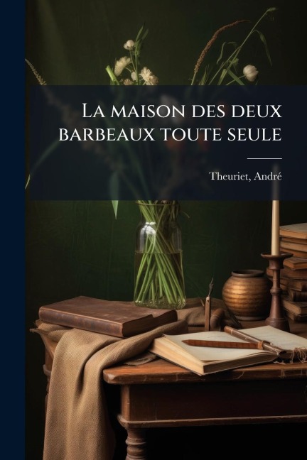 La maison des deux barbeaux toute seule - Andrã(c) Theuriet