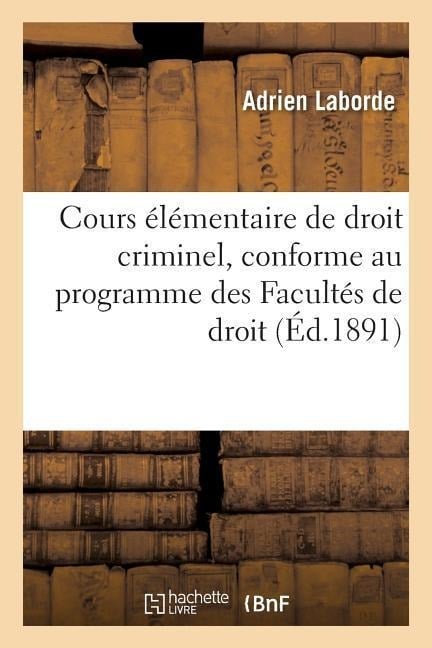 Cours Élémentaire de Droit Criminel, Conforme Au Programme Des Facultés de Droit - Adrien Laborde