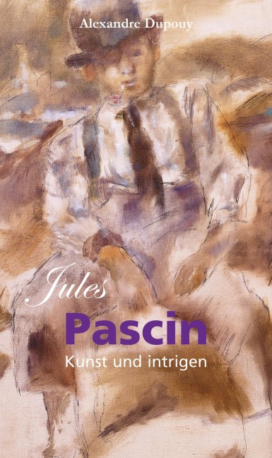 Jules Pascin: Kunst und intrigen - Alexandre Dupouy