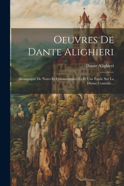 Oeuvres De Dante Alighieri: Acompagné De Notes Et Commentaires Et D' Une Étude Sur La Divine Comédie... - Dante Alighieri
