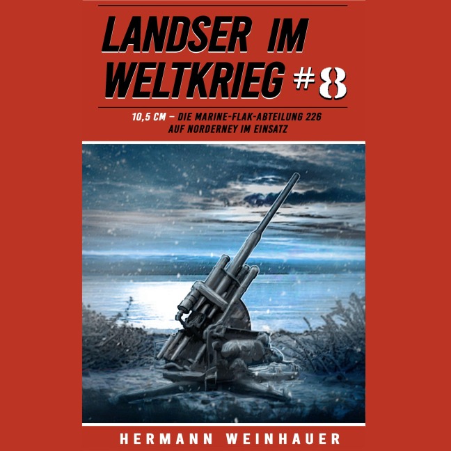 Landser im Weltkrieg 8: 10,5 CM ¿ Die Marine-Flak-Abteilung 226 auf Norderney im Einsatz (Landser im Weltkrieg ¿ Erlebnisberichte in Romanheft-Länge, Band 8) - Hermann Weinhauer