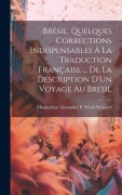 Cover-Bild zum Titel 'Brésil. Quelques Corrections Indispensables À La Traduction Française ... De La Description D'Un Voyage Au Brésil' von 'Maximilian Alexander P. Wied-Neuwied'