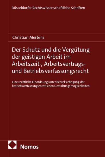 Der Schutz und die Vergütung der geistigen Arbeit im Arbeitszeit-, Arbeitsvertrags- und Betriebsverfassungsrecht - Christian Mertens