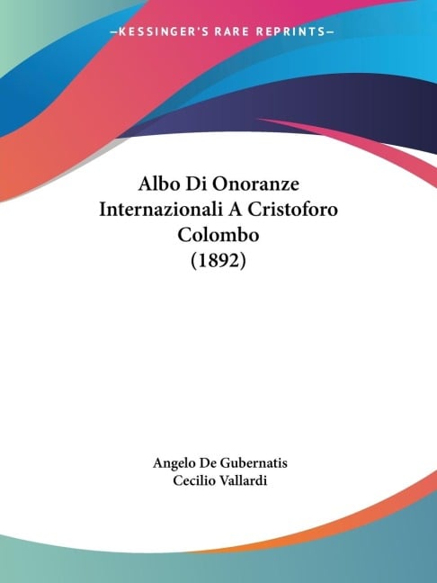 Albo Di Onoranze Internazionali A Cristoforo Colombo (1892) - Angelo De Gubernatis, Cecilio Vallardi