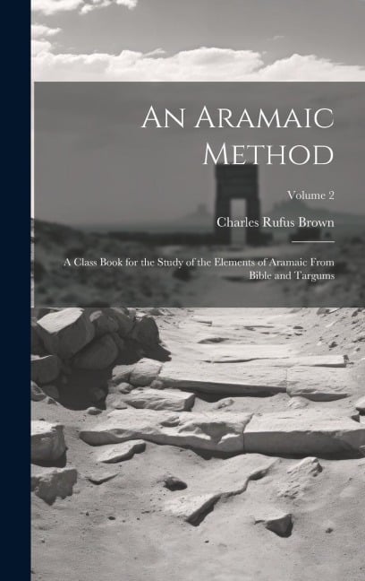 An Aramaic Method; a Class Book for the Study of the Elements of Aramaic From Bible and Targums; Volume 2 - Charles Rufus Brown