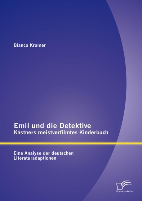 Emil und die Detektive - Kästners meistverfilmtes Kinderbuch: Eine Analyse der deutschen Literaturadaptionen - Bianca Kramer