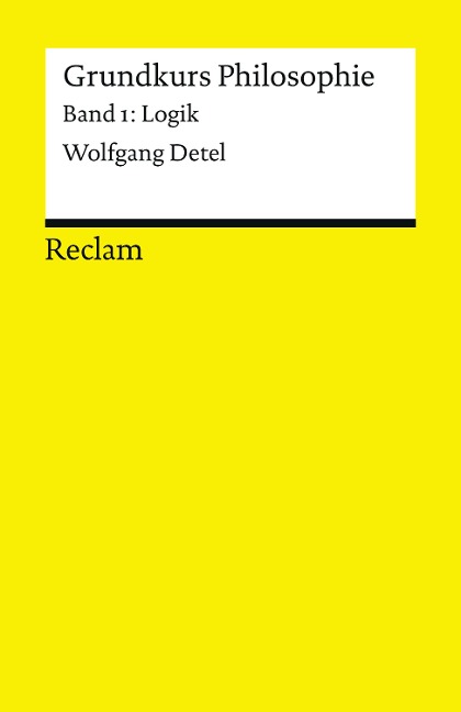 Grundkurs Philosophie / Logik. Band 1: Logik - Wolfgang Detel