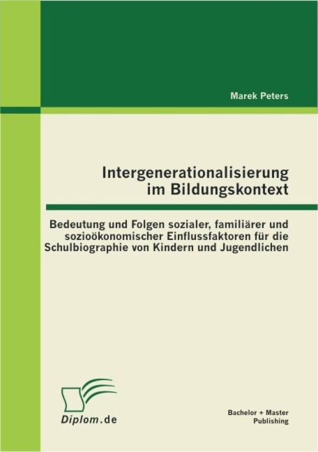 Intergenerationalisierung im Bildungskontext: Bedeutung und Folgen sozialer, familiärer und sozioökonomischer Einflussfaktoren für die Schulbiographie von Kindern und Jugendlichen - Marek Peters