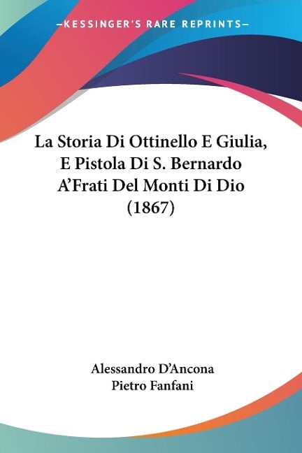 La Storia Di Ottinello E Giulia, E Pistola Di S. Bernardo A'Frati Del Monti Di Dio (1867) - Alessandro D'Ancona, Pietro Fanfani