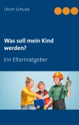 Cover-Bild zum Titel 'Was soll mein Kind werden?' von 'Ulrich Schulze'