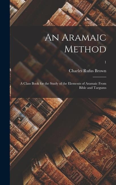 An Aramaic Method; a Class Book for the Study of the Elements of Aramaic From Bible and Targums; 1 - Charles Rufus Brown
