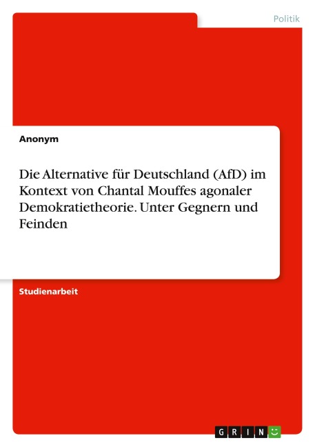 Die Alternative für Deutschland (AfD) im Kontext von Chantal Mouffes agonaler Demokratietheorie. Unter Gegnern und Feinden - Anonymous