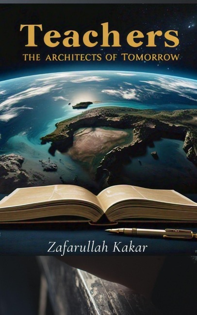 Teachers: The Architects of Tomorrow. - Zafarullah Kakar