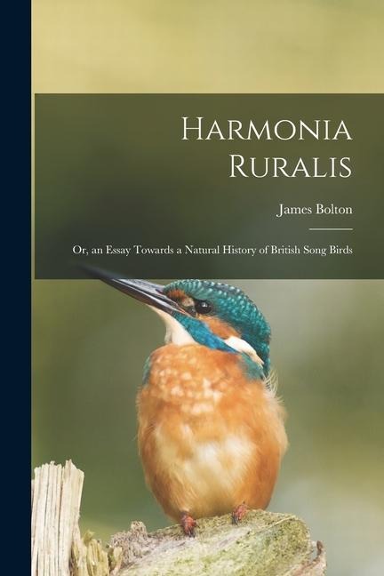 Harmonia Ruralis; Or, an Essay Towards a Natural History of British Song Birds - James Bolton