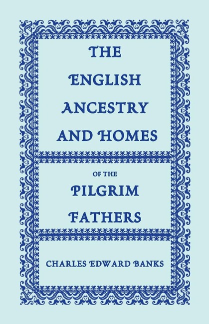 The English Ancestry and Homes of the Pilgrim Fathers - Charles Edward Banks