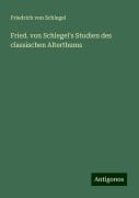 Fried. von Schlegel's Studien des classischen Alterthums - Friedrich Von Schlegel