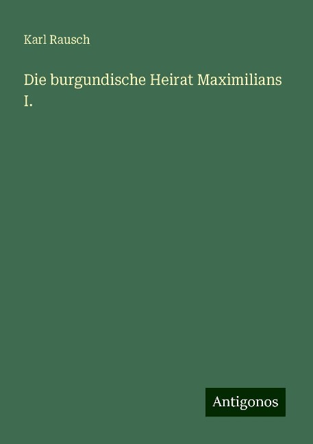 Die burgundische Heirat Maximilians I. - Karl Rausch
