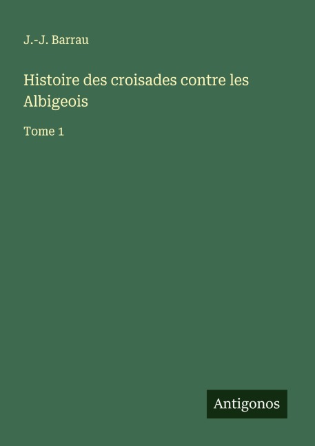 Histoire des croisades contre les Albigeois - J. -J. Barrau