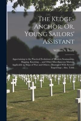 The Kedge-Anchor; Or, Young Sailors' Assistant: Appertaining to the Practical Evolutions of Modern Seamanship, Rigging, Knotting ... and Other Miscell - William N. Brady